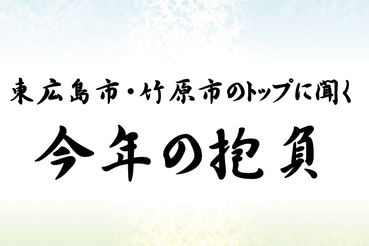 東広島市・竹原市のトップに聞く「今年の抱負」
