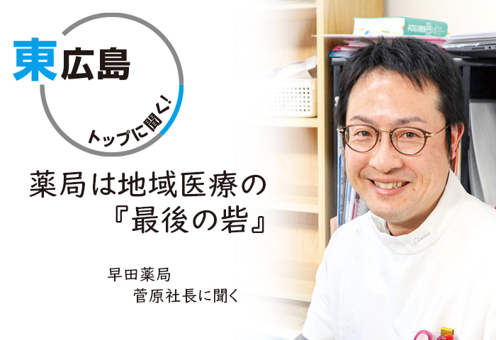 東広島トップに聞く！ 早田薬局社長 菅原 賢氏